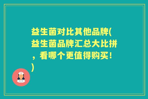 益生菌对比其他品牌(益生菌品牌汇总大比拼，看哪个更值得购买！)