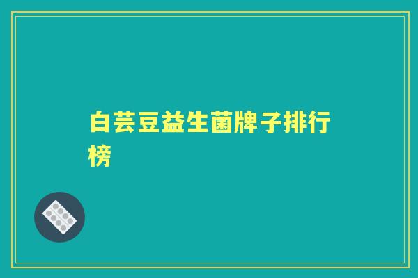 白芸豆益生菌牌子排行榜