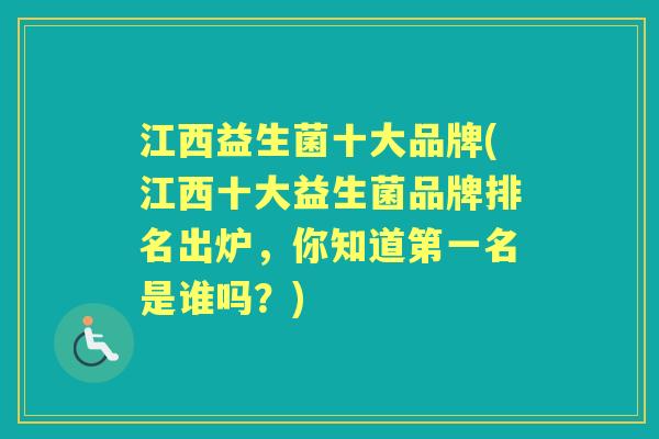 江西益生菌十大品牌(江西十大益生菌品牌排名出炉,你知道第一名是谁吗?) 江西益生菌十大品牌(江西十大益生菌品牌排名出炉,你知道第一名是谁吗?)
