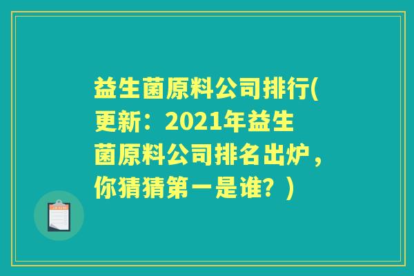 益生菌原料公司排行(更新:2021年益生菌原料公司排名出炉,你猜猜第一是谁?) 益生菌原料公司排行(更新:2021年益生菌原料公司排名出炉,你猜猜第一是谁?)