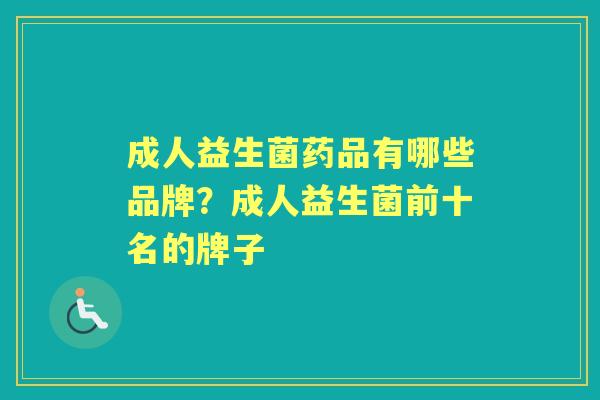 成人益生菌药品有哪些品牌？成人益生菌前十名的牌子