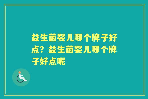 益生菌婴儿哪个牌子好点?益生菌婴儿哪个牌子好点呢 益生菌婴儿哪个牌子好点?益生菌婴儿哪个牌子好点呢