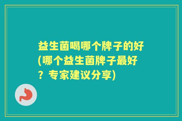 益生菌喝哪个牌子的好(哪个益生菌牌子好?专家建议分享) 益生菌喝哪个牌子的好(哪个益生菌牌子好?专家建议分享)