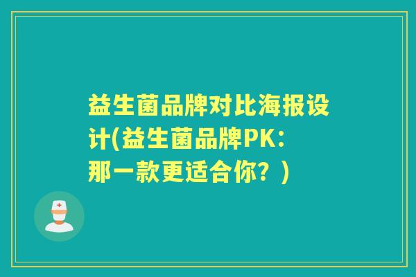 益生菌品牌对比海报设计(益生菌品牌PK:那一款更适合你?) 益生菌品牌对比海报设计(益生菌品牌PK:那一款更适合你?)