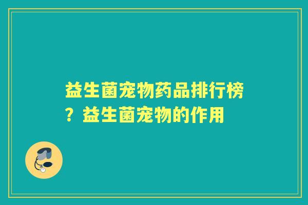 益生菌宠物药品排行榜?益生菌宠物的作用 益生菌宠物药品排行榜?益生菌宠物的作用