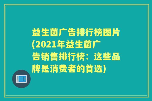 益生菌广告排行榜图片(2021年益生菌广告销售排行榜：这些品牌是消费者的首选)