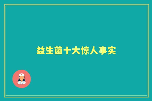 益生菌十大惊人事实 益生菌十大惊人事实