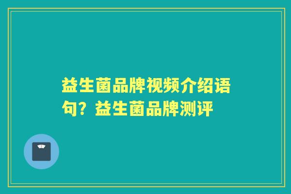 益生菌品牌视频介绍语句?益生菌品牌测评 益生菌品牌视频介绍语句?益生菌品牌测评