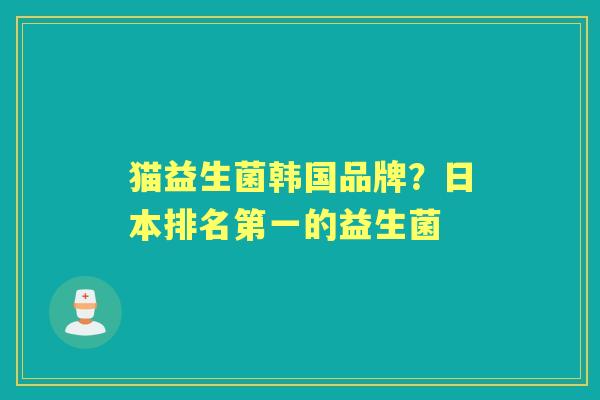 猫益生菌韩国品牌?日本排名第一的益生菌 猫益生菌韩国品牌?日本排名第一的益生菌
