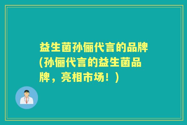 益生菌孙俪代言的品牌(孙俪代言的益生菌品牌,亮相市场!) 益生菌孙俪代言的品牌(孙俪代言的益生菌品牌,亮相市场!)