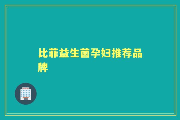 比菲益生菌孕妇推荐品牌