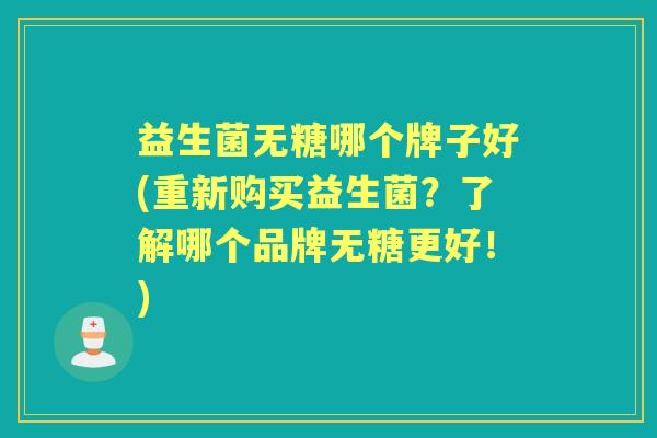益生菌无糖哪个牌子好(重新购买益生菌?了解哪个品牌无糖更好!) 益生菌无糖哪个牌子好(重新购买益生菌?了解哪个品牌无糖更好!)