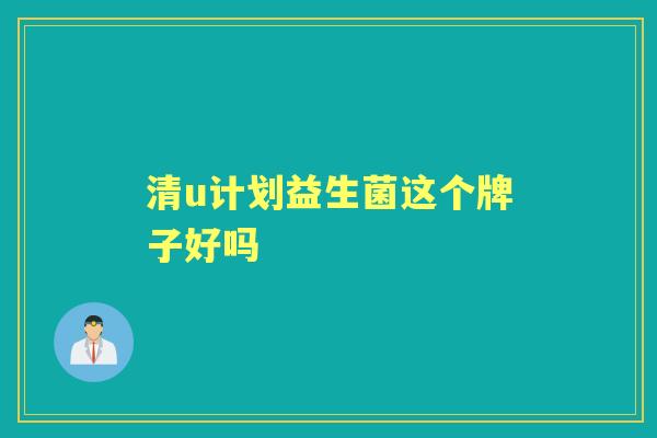 清u计划益生菌这个牌子好吗 清u计划益生菌这个牌子好吗