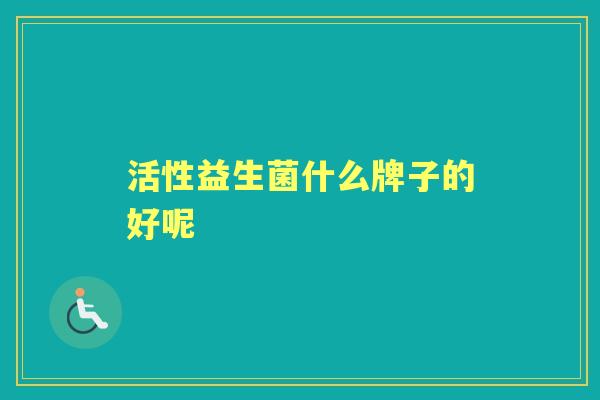 活性益生菌什么牌子的好呢