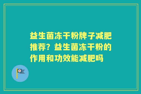益生菌冻干粉牌子推荐？益生菌冻干粉的作用和功效能吗