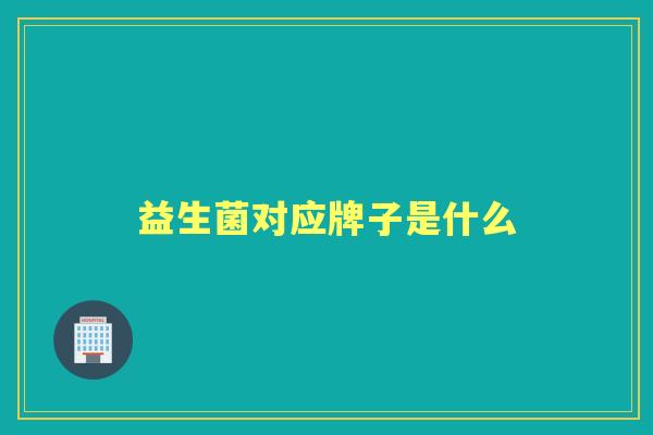 益生菌对应牌子是什么 益生菌对应牌子是什么