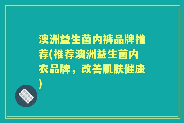 澳洲益生菌内裤品牌推荐(推荐澳洲益生菌内衣品牌,改善健康) 澳洲益生菌内裤品牌推荐(推荐澳洲益生菌内衣品牌,改善健康)