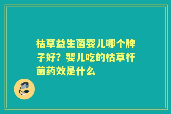 枯草益生菌婴儿哪个牌子好?婴儿吃的枯草杆菌是什么 枯草益生菌婴儿哪个牌子好?婴儿吃的枯草杆菌是什么