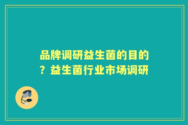 品牌调研益生菌的目的？益生菌行业市场调研
