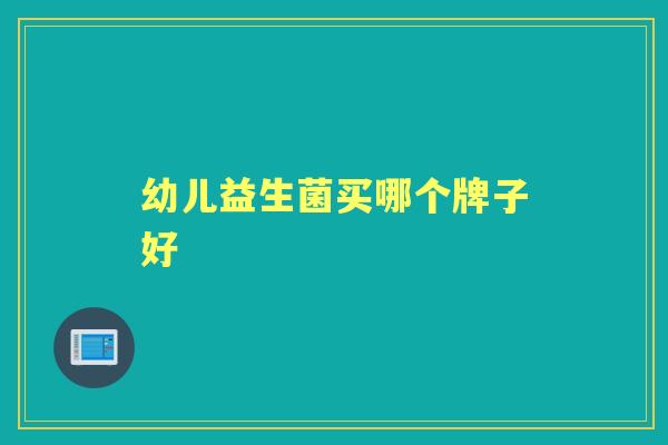 幼儿益生菌买哪个牌子好