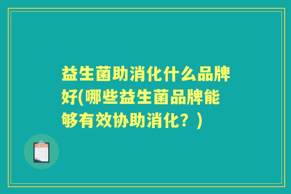 益生菌助消化什么品牌好(哪些益生菌品牌能够有效协助消化？)