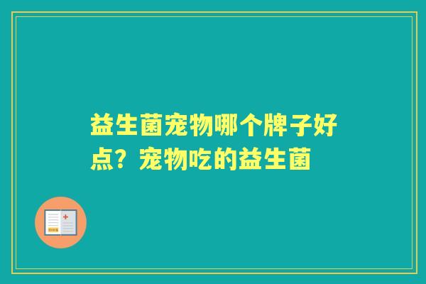 益生菌宠物哪个牌子好点？宠物吃的益生菌