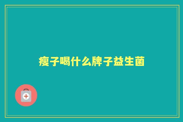 瘦子喝什么牌子益生菌 瘦子喝什么牌子益生菌