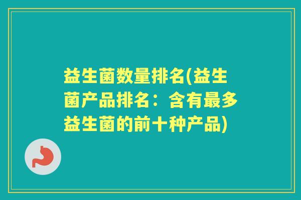 益生菌数量排名(益生菌产品排名:含有多益生菌的前十种产品) 益生菌数量排名(益生菌产品排名:含有多益生菌的前十种产品)