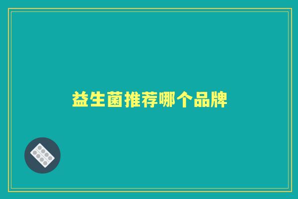 益生菌推荐哪个品牌 益生菌推荐哪个品牌