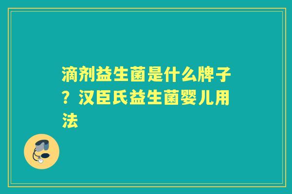 滴剂益生菌是什么牌子?汉臣氏益生菌婴儿用法 滴剂益生菌是什么牌子?汉臣氏益生菌婴儿用法