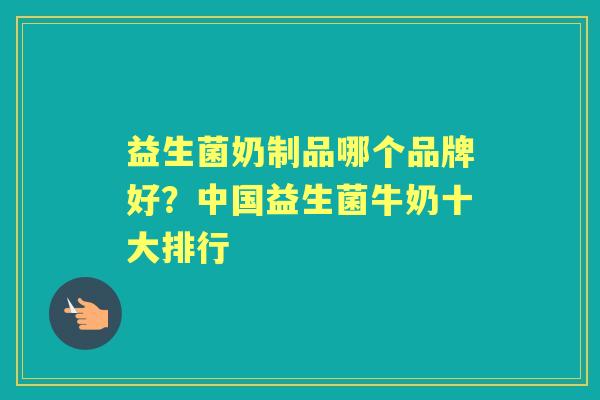 益生菌奶制品哪个品牌好？中国益生菌牛奶十大排行