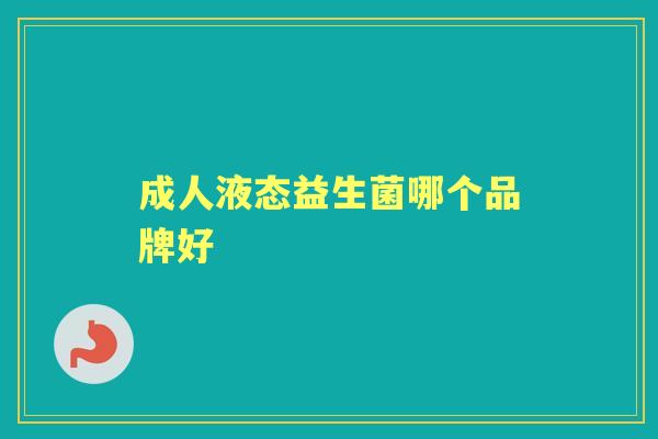 成人液态益生菌哪个品牌好 成人液态益生菌哪个品牌好