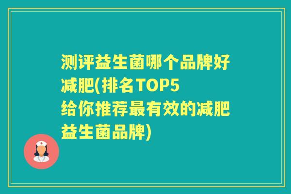 测评益生菌哪个品牌好(排名TOP5 给你推荐有效的益生菌品牌) 测评益生菌哪个品牌好(排名TOP5 给你推荐有效的益生菌品牌)