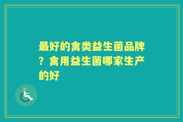 好的禽类益生菌品牌?禽用益生菌哪家生产的好 好的禽类益生菌品牌?禽用益生菌哪家生产的好