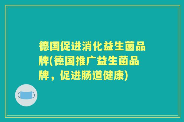 德国促进消化益生菌品牌(德国推广益生菌品牌，促进肠道健康)