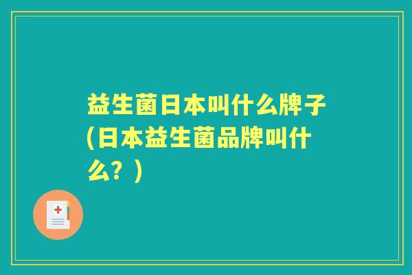 益生菌日本叫什么牌子(日本益生菌品牌叫什么?) 益生菌日本叫什么牌子(日本益生菌品牌叫什么?)