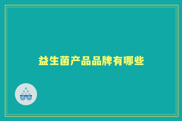 益生菌产品品牌有哪些 益生菌产品品牌有哪些