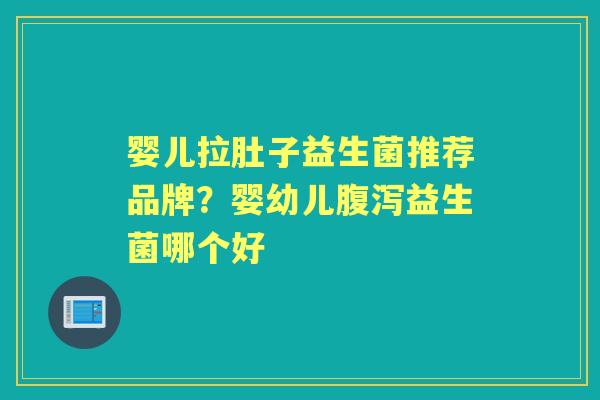 婴儿拉肚子益生菌推荐品牌?婴幼儿益生菌哪个好 婴儿拉肚子益生菌推荐品牌?婴幼儿益生菌哪个好
