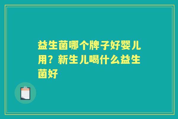 益生菌哪个牌子好婴儿用?新生儿喝什么益生菌好 益生菌哪个牌子好婴儿用?新生儿喝什么益生菌好