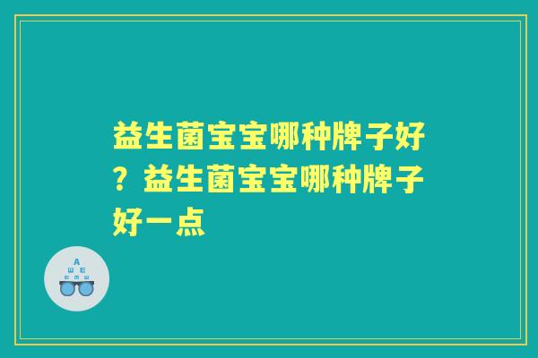 益生菌宝宝哪种牌子好?益生菌宝宝哪种牌子好一点 益生菌宝宝哪种牌子好?益生菌宝宝哪种牌子好一点