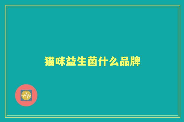 猫咪益生菌什么品牌 猫咪益生菌什么品牌