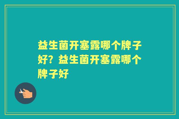 益生菌开塞露哪个牌子好?益生菌开塞露哪个牌子好 益生菌开塞露哪个牌子好?益生菌开塞露哪个牌子好