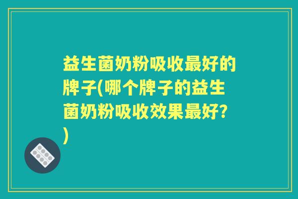 益生菌奶粉吸收好的牌子(哪个牌子的益生菌奶粉吸收效果好?) 益生菌奶粉吸收好的牌子(哪个牌子的益生菌奶粉吸收效果好?)