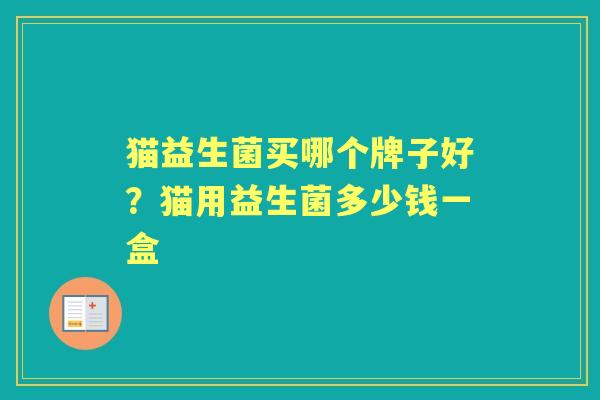 猫益生菌买哪个牌子好？猫用益生菌多少钱一盒