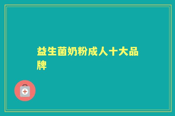 益生菌奶粉成人十大品牌 益生菌奶粉成人十大品牌