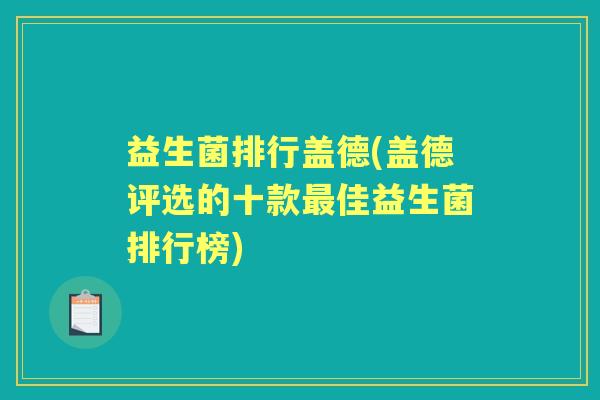 益生菌排行盖德(盖德评选的十款佳益生菌排行榜) 益生菌排行盖德(盖德评选的十款佳益生菌排行榜)
