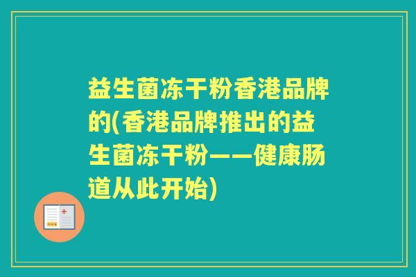 益生菌冻干粉香港品牌的(香港品牌推出的益生菌冻干粉——健康肠道从此开始) 益生菌冻干粉香港品牌的(香港品牌推出的益生菌冻干粉——健康肠道从此开始)