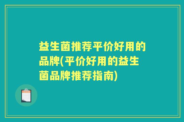 益生菌推荐平价好用的品牌(平价好用的益生菌品牌推荐指南)