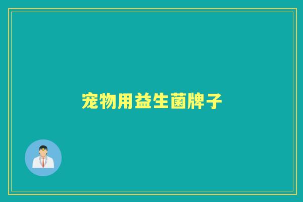 宠物用益生菌牌子 宠物用益生菌牌子