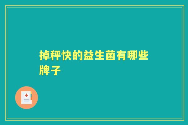掉秤快的益生菌有哪些牌子 掉秤快的益生菌有哪些牌子